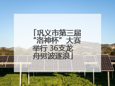 巩义市第三届“洛神杯”大赛举行 36支龙舟劈波逐浪