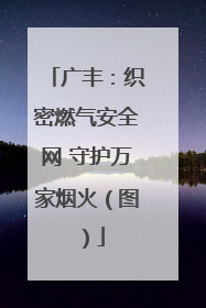 广丰：织密燃气安全网 守护万家烟火（图）