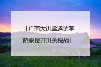 广商大讲堂邀请李晓教授开讲关税战