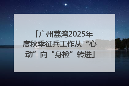 广州荔湾2025年度秋季征兵工作从“心动”向“身检”转进