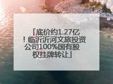 底价约1.27亿！临沂沂河文旅投资公司100%国有股权挂牌转让