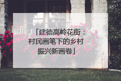 建德高岭花街：村民画笔下的乡村振兴新画卷