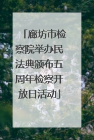廊坊市检察院举办民法典颁布五周年检察开放日活动