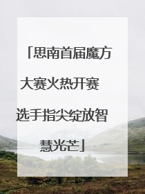 思南首届魔方大赛火热开赛 选手指尖绽放智慧光芒