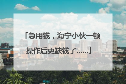 急用钱，海宁小伙一顿操作后更缺钱了……