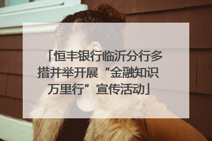 恒丰银行临沂分行多措并举开展“金融知识万里行”宣传活动