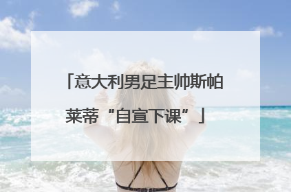 意大利男足主帅斯帕莱蒂“自宣下课”