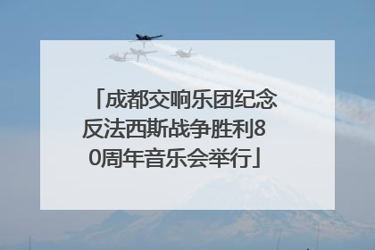成都交响乐团纪念反法西斯战争胜利80周年音乐会举行