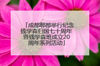 成都郫都举行纪念钱学森归国七十周年暨钱学森班成立20周年系列活动