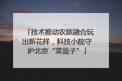 技术推动农旅融合玩出新花样，科技小院守护北京“菜篮子”