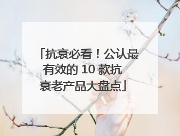 抗衰必看！公认最有效的 10 款抗衰老产品大盘点