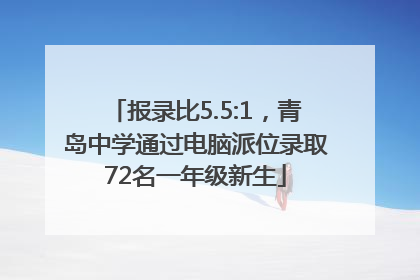 报录比5.5:1，青岛中学通过电脑派位录取72名一年级新生
