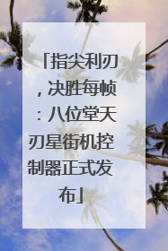指尖利刃，决胜每帧：八位堂天刃星街机控制器正式发布