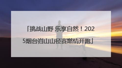 挑战山野 乐享自然！2025烟台岿山山径赛燃情开跑