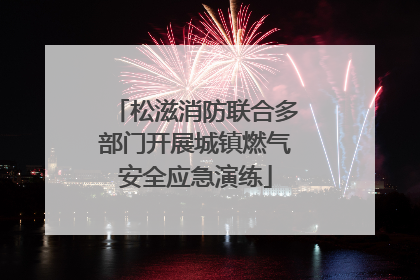松滋消防联合多部门开展城镇燃气安全应急演练