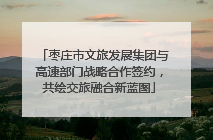 枣庄市文旅发展集团与高速部门战略合作签约，共绘交旅融合新蓝图