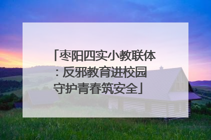 枣阳四实小教联体：反邪教育进校园 守护青春筑安全