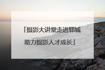摄影大讲堂走进郓城 助力摄影人才成长