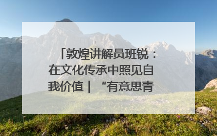 敦煌讲解员班锐：在文化传承中照见自我价值｜“有意思青年”高校公益计划