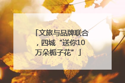 文旅与品牌联合，四城“送你10万朵栀子花”