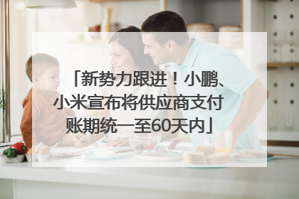 新势力跟进！小鹏、小米宣布将供应商支付账期统一至60天内
