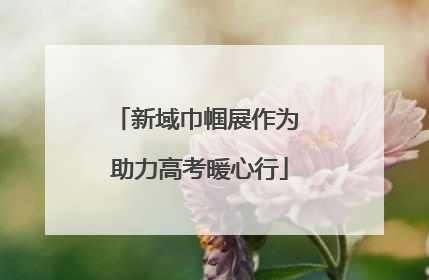 新域巾帼展作为 助力高考暖心行