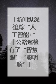 新闻纵深·追踪“人工智能+”丨公路巡检有了“智慧眼”“聪明脑”