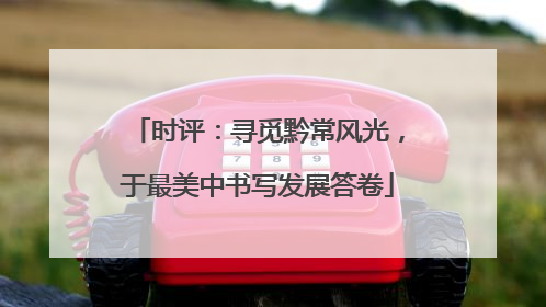 时评：寻觅黔常风光，于最美中书写发展答卷