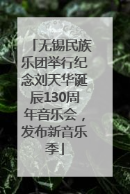 无锡民族乐团举行纪念刘天华诞辰130周年音乐会，发布新音乐季