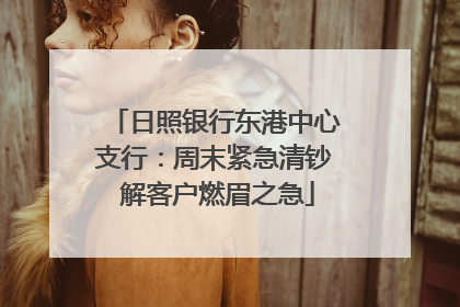 日照银行东港中心支行：周末紧急清钞 解客户燃眉之急