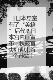 日本皇室有了“美籍”后代？日本宫内厅宣布：秋筱宫夫妇迎来首个孙辈