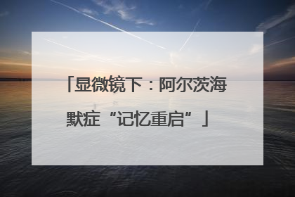 显微镜下：阿尔茨海默症“记忆重启”