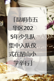 昆明市五华区2025年少先队集中入队仪式在韶山小学举行
