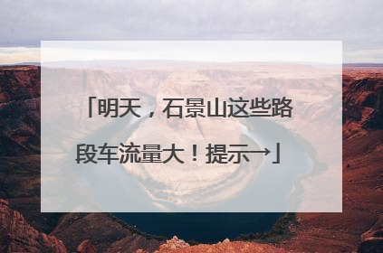 明天，石景山这些路段车流量大！提示→