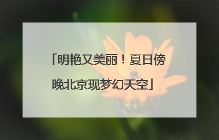明艳又美丽！夏日傍晚北京现梦幻天空