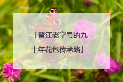 晋江老字号的九十年花包传承路