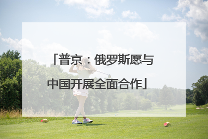 普京：俄罗斯愿与中国开展全面合作