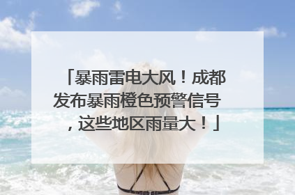 暴雨雷电大风！成都发布暴雨橙色预警信号，这些地区雨量大！
