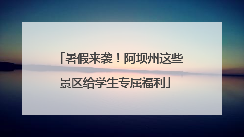 暑假来袭！阿坝州这些景区给学生专属福利