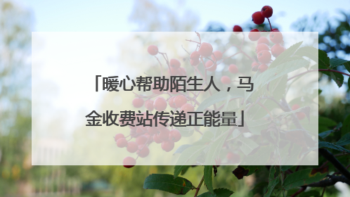 暖心帮助陌生人，马金收费站传递正能量