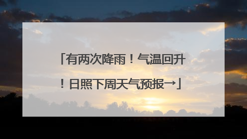 有两次降雨！气温回升！日照下周天气预报→