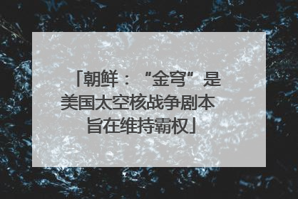 朝鲜：“金穹”是美国太空核战争剧本 旨在维持霸权