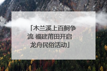 木兰溪上百舸争流 福建莆田开启龙舟民俗活动