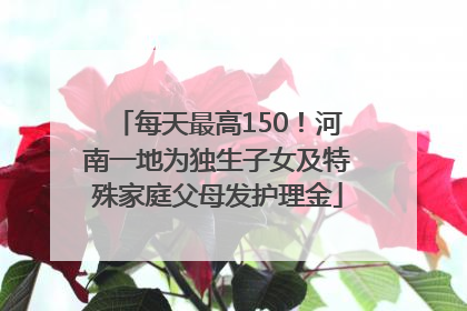 每天最高150！河南一地为独生子女及特殊家庭父母发护理金
