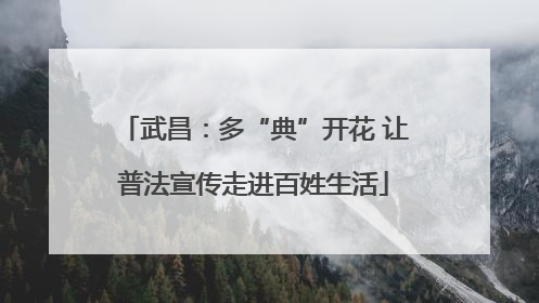 武昌：多“典”开花 让普法宣传走进百姓生活