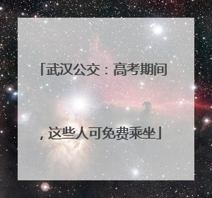 武汉公交：高考期间，这些人可免费乘坐