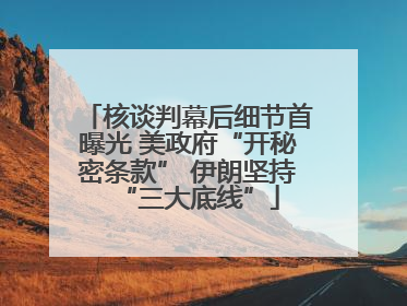 核谈判幕后细节首曝光 美政府“开秘密条款” 伊朗坚持“三大底线”