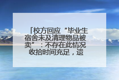 校方回应“毕业生宿舍未及清理物品被卖”：不存在此情况 收拾时间充足，遗留物品会帮保管