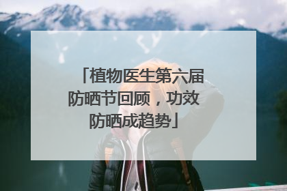 植物医生第六届防晒节回顾，功效防晒成趋势