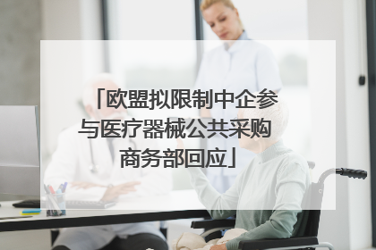 欧盟拟限制中企参与医疗器械公共采购 商务部回应